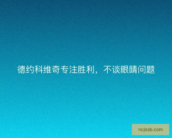 德约科维奇专注胜利，不谈眼睛问题